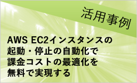 【活用事例】『AWS EC2インスタンスの起動・停止の自動化で課金コストの最適化を無料で実現する』