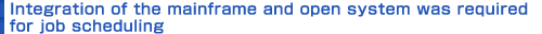 Integration of the mainframe and open system was required for job scheduling