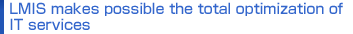 LMIS makes possible the total optimization of IT services. 